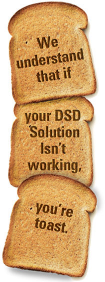 We understand that if your DSD Solution isn't working, you're toast.